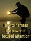 Harness the power of focused attention